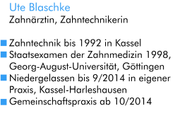 Ute Blaschke Zahnärztin, Zahntechnikerin  Zahntechnik bis 1992 in Kassel Staatsexamen der Zahnmedizin 1998, Georg-August-Universität, Göttingen Niedergelassen bis 9/2014 in eigener Praxis, Kassel-Harleshausen Gemeinschaftspraxis ab 10/2014