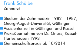 Frank Schülbe Zahnarzt  Studium der Zahnmedizin 1982 – 1987, Georg-August-Universität, Göttingen Assistentenzeit in Göttingen und Kassel Praxisübernahme von Dr. Gnass, Kassel-Harleshausen 1993 Gemeinschaftspraxis ab 10/2014
