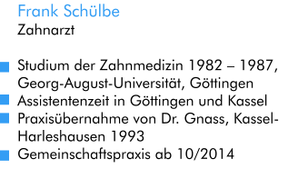Frank Schülbe Zahnarzt  Studium der Zahnmedizin 1982 – 1987,  Georg-August-Universität, Göttingen Assistentenzeit in Göttingen und Kassel Praxisübernahme von Dr. Gnass, Kassel-Harleshausen 1993 Gemeinschaftspraxis ab 10/2014